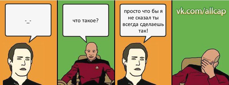 -_- что такое? просто что бы я не сказал ты всегда сделаешь так!, Комикс с Кепом