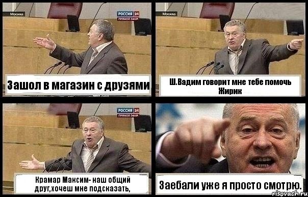 Зашол в магазин с друзями Ш.Вадим говорит мне тебе помочь Жирик Крамар Максим- наш общий друг,хочеш мне подсказать, Заебали уже я просто смотрю., Комикс с Жириновским