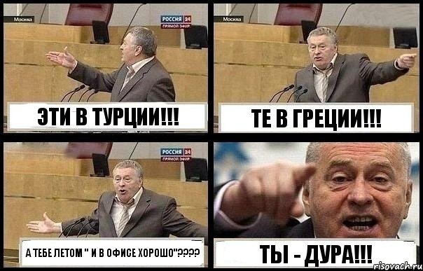 ЭТИ В ТУРЦИИ!!! ТЕ В ГРЕЦИИ!!! А ТЕБЕ ЛЕТОМ " И В ОФИСЕ ХОРОШО"??? ТЫ - ДУРА!!!, Комикс с Жириновским