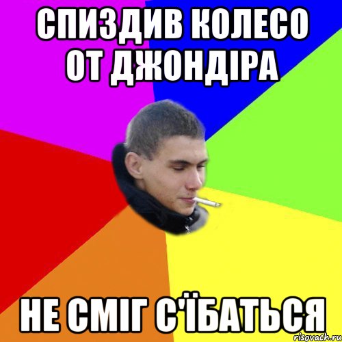 спиздив колесо от джондіра не сміг с'їбаться