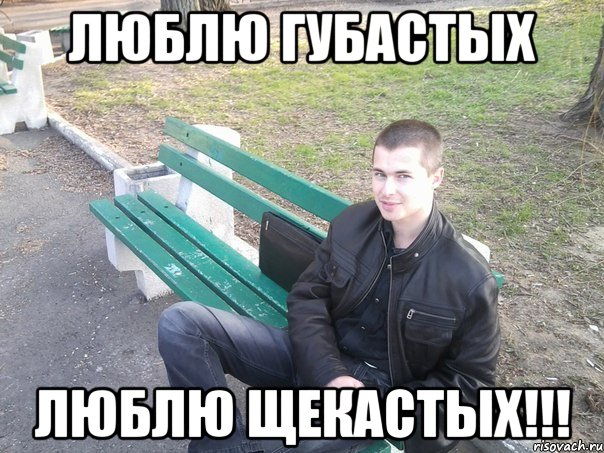 люблю губастых люблю щекастых!!!
