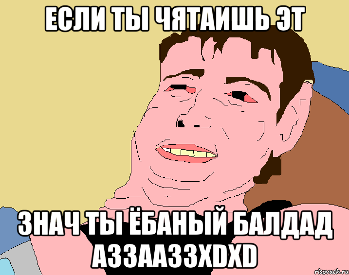 если ты чятаишь эт знач ты ёбаный балдад аззааззxdxd