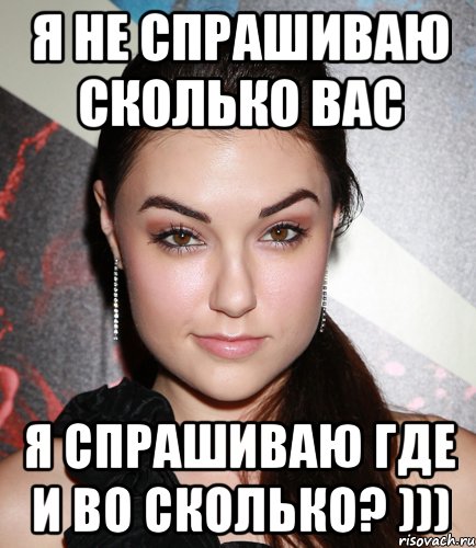 я не спрашиваю сколько вас я спрашиваю где и во сколько? ))), Мем  Саша Грей улыбается