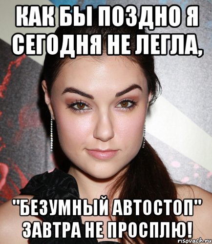 как бы поздно я сегодня не легла, "безумный автостоп" завтра не просплю!, Мем  Саша Грей улыбается