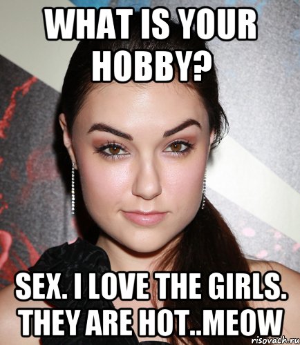 what is your hobby? sex. i love the girls. they are hot..meow, Мем  Саша Грей улыбается