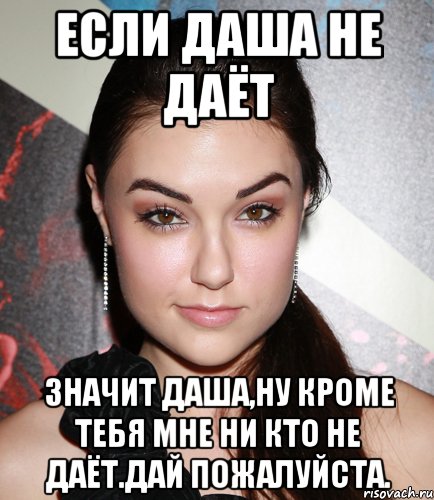 если даша не даёт значит даша,ну кроме тебя мне ни кто не даёт.дай пожалуйста., Мем  Саша Грей улыбается