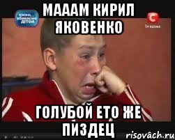 мааам кирил яковенко голубой ето же пиздец