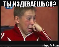 ты издеваешься? 
