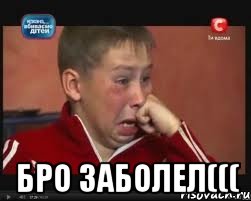  бро заболел(((