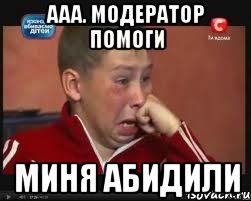 ааа. модератор помоги миня абидили