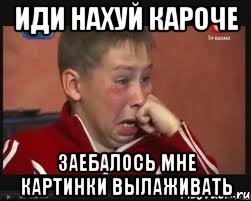 иди нахуй кароче заебалось мне картинки вылаживать
