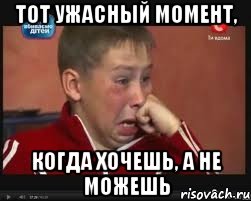 тот ужасный момент, когда хочешь, а не можешь