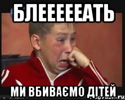 блеееееать ми вбиваємо дітей