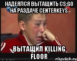 надеялся вытащить cs:go на раздаче centerkeys вытащил killing floor