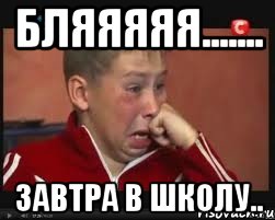 бляяяяя....... завтра в школу..