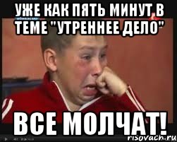 уже как пять минут в теме "утреннее дело" все молчат!