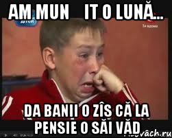 am munșit o lună... da banii o zîs că la pensie o săi văd