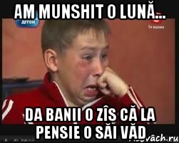 am munshit o lună... da banii o zîs că la pensie o săi văd