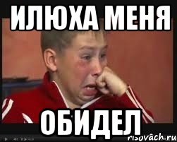 илюха меня обидел
