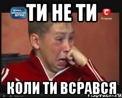 ти не ти коли ти всрався