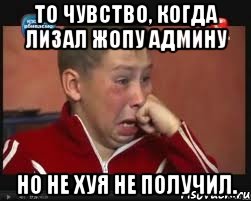 то чувство, когда лизал жопу админу но не хуя не получил., Мем  Сашок Фокин