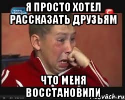 я просто хотел рассказать друзьям что меня восстановили