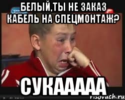 белый,ты не заказ кабель на спецмонтаж? сукааааа, Мем  Сашок Фокин
