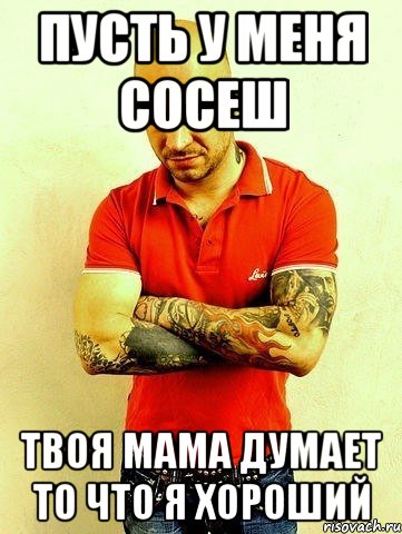 пусть у меня сосеш твоя мама думает то что я хороший, Мем Schokk