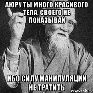 аюру ты много красивого тела, своего не показывай ибо силу манипуляции не тратить, Мем Монах-мудрец (сэнсей)