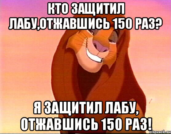 кто защитил лабу,отжавшись 150 раз? я защитил лабу, отжавшись 150 раз!