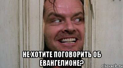  не хотите поговорить об евангелионе?