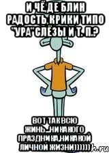 и чё,де блин радость,крики типо "ура"слёзы и т. п.? вот так всю жинь...никакого праздника,никакой личной жизни)))))), Мем Сквидвард в полный рост