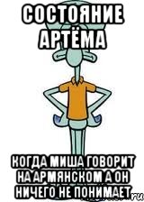 состояние артёма когда миша говорит на армянском а он ничего не понимает, Мем Сквидвард в полный рост