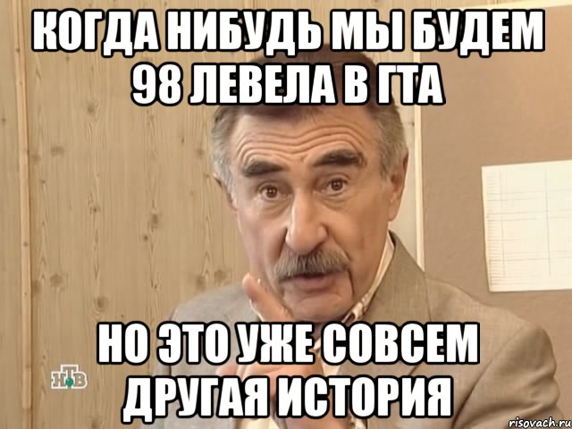 когда нибудь мы будем 98 левела в гта но это уже совсем другая история, Мем Каневский (Но это уже совсем другая история)