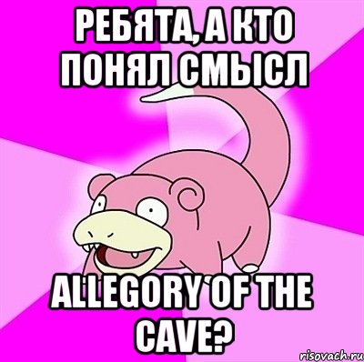 ребята, а кто понял смысл allegory of the cave?, Мем слоупок