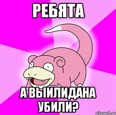 ребята а выилидана убили?, Мем слоупок