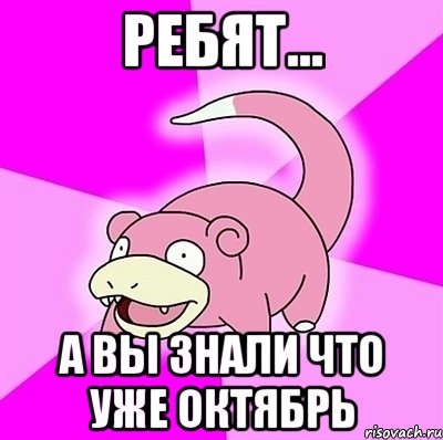 ребят... а вы знали что уже октябрь, Мем слоупок