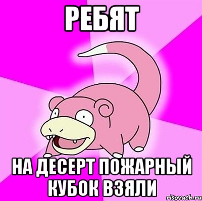 ребят на десерт пожарный кубок взяли, Мем слоупок