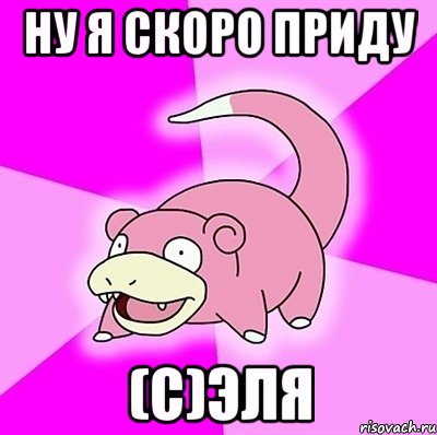 ну я скоро приду (с)эля, Мем слоупок