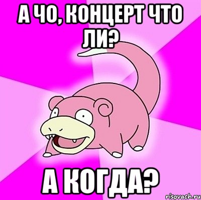 а чо, концерт что ли? а когда?, Мем слоупок