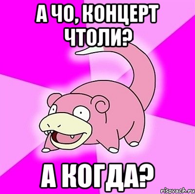а чо, концерт чтоли? а когда?, Мем слоупок