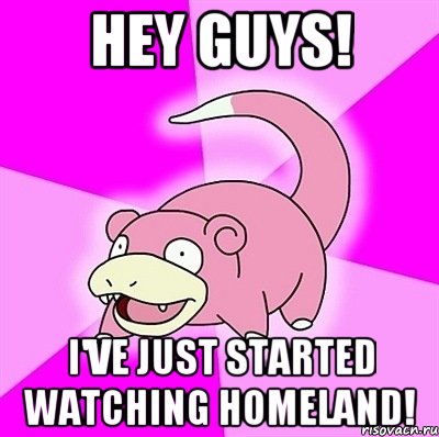 hey guys! i've just started watching homeland!, Мем слоупок