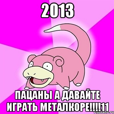 2013 пацаны а давайте играть металкоре!!!11, Мем слоупок