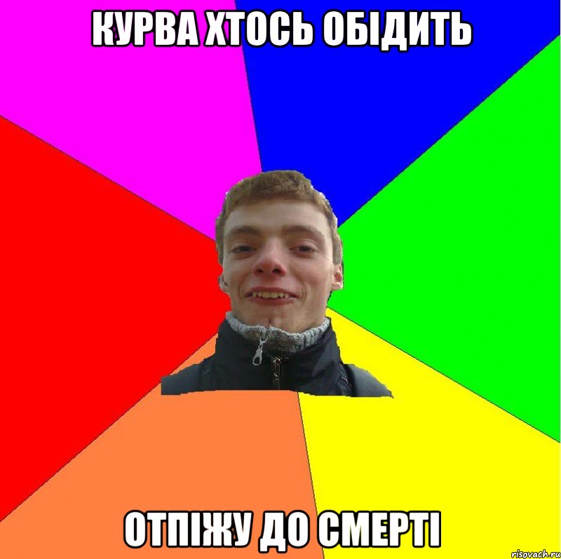 курва хтось обідить отпіжу до смерті