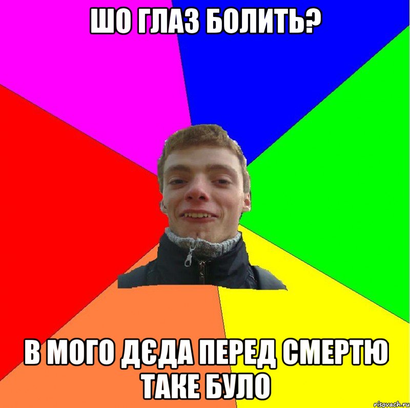 шо глаз болить? в мого дєда перед смертю таке було