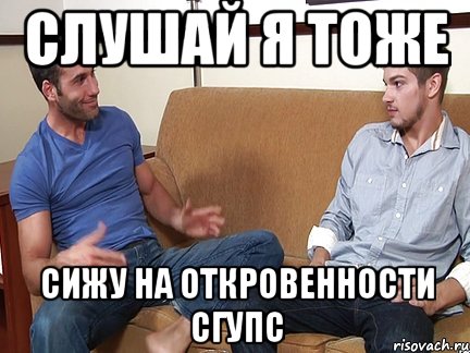 слушай я тоже сижу на откровенности сгупс