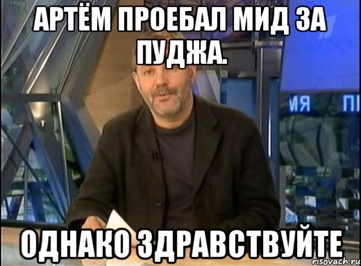 артём проебал мид за пуджа. однако здравствуйте, Мем Однако Здравствуйте