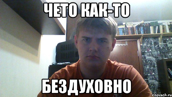 чето как-то бездуховно