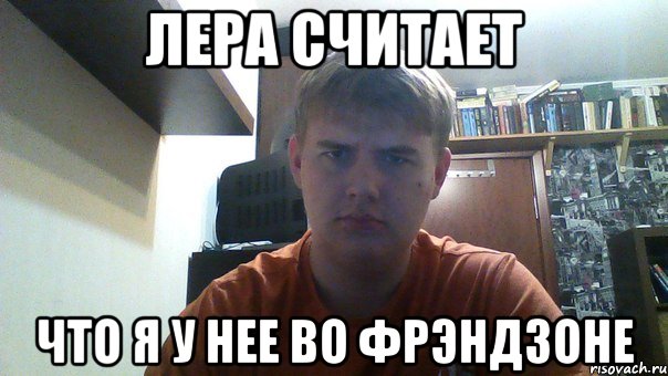 лера считает что я у нее во фрэндзоне