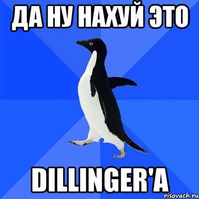 да ну нахуй это dillinger'a, Мем  Социально-неуклюжий пингвин